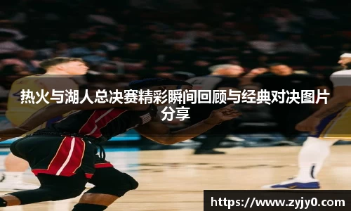 热火与湖人总决赛精彩瞬间回顾与经典对决图片分享
